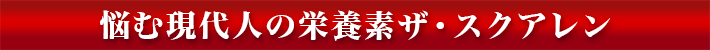 悩む現代人の栄養素ザ・スクアレン